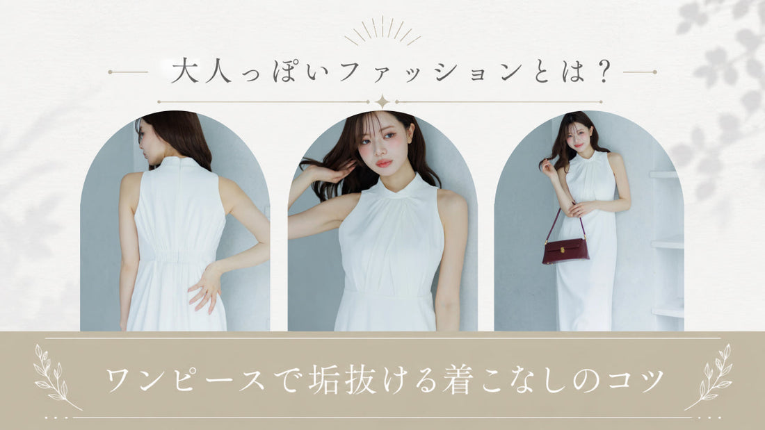 大人っぽいファッションとは？ワンピースで垢抜ける着こなしのコツ